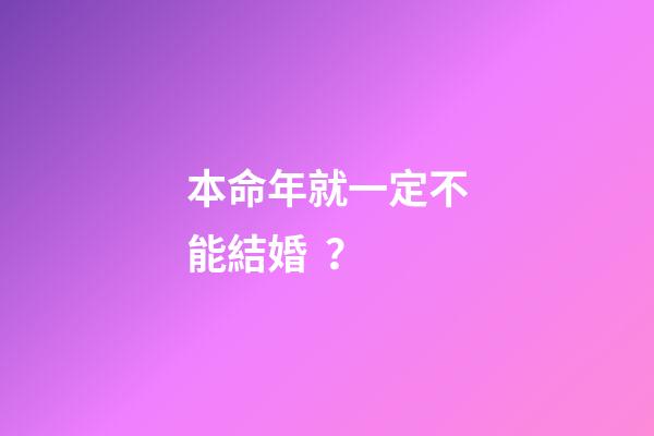 本命年就一定不能結婚？